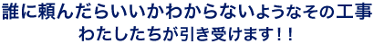 誰に頼んだらいいかわからないようなその工事わたしたちが引き受けます！！