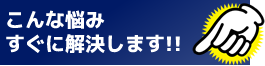 こんな悩み、すぐに解決します！